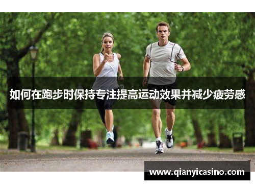 如何在跑步时保持专注提高运动效果并减少疲劳感